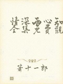 情深两心知短剧全集免费观看高清