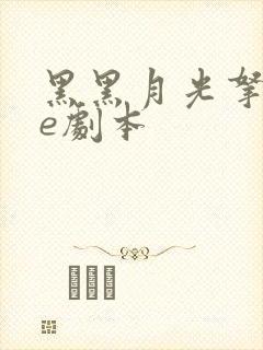 黑黑月光拿稳be剧本