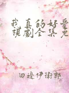 我真的好爱你电视剧全集免费观看