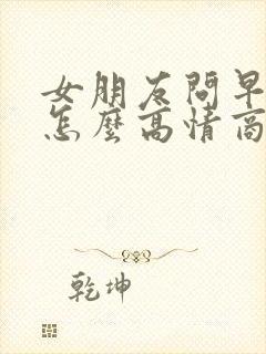 女朋友问早上好怎么高情商回复她