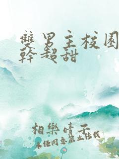 双男主校园文高干超甜