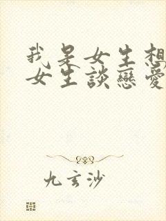 我是女生想找个女生谈恋爱
