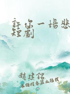 许你一场悲欢小短剧