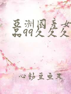 亚洲国产女人精品99久久久