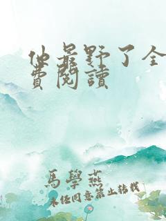 他最野了全文免费阅读