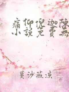 痛仰倪迦陈劲生小说免费无弹窗