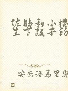 佐助和小樱怎么生下孩子的