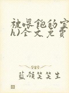 被喂饱的室友(h)全文免费阅读