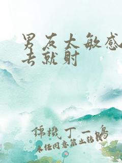 男友太敏感刚进去就射