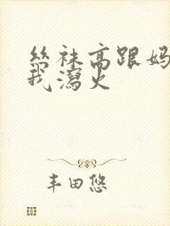 丝袜高跟妈妈为我泻火