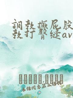 调教撅屁股啪调教打臀缝av