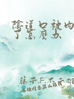 阴道口被肉堵住了怎么办