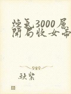 炼气3000层开局收女帝为徒全文在线阅读