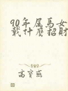 90年属马女佩戴什么招财好运