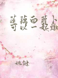 莲藕白萝卜排骨可以一起炖吗