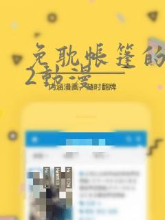 免耽帐篷的秘密2动漫：结局+番外