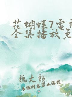 花蝴蝶7电视剧全集播放免费