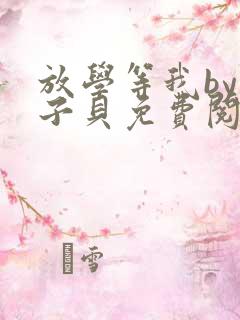 放学等我by酱子贝免费阅读完整版下载