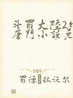 斗罗大陆2绝世唐门小说免费笔趣阁
