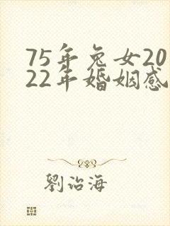 75年兔女2022年婚姻感情