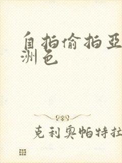 自拍偷拍亚洲欧洲色