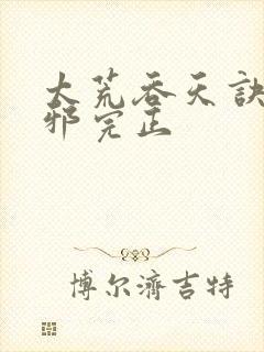 太荒吞天诀柳无邪完正