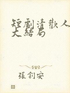 短剧清欢人间路大结局