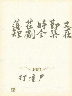 落花时节又逢君短剧全集在线观看