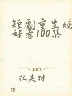 短剧重生嫡妃不好惹100集