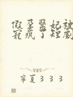 假孕医妃被王爷宠疯了短剧免费观看