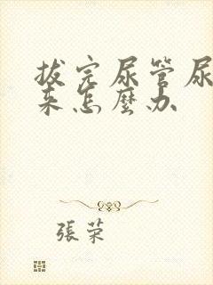 拔完尿管尿不出来怎么办