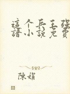 这个兵王强的离谱小说免费阅读