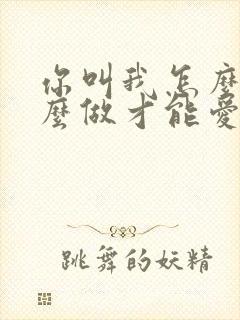 你叫我怎么说怎么做才能爱我