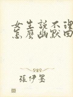 女生说不理我了怎么幽默回复