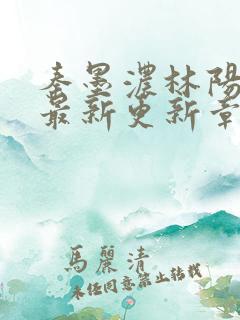 秦墨浓林阳免费最新更新章节