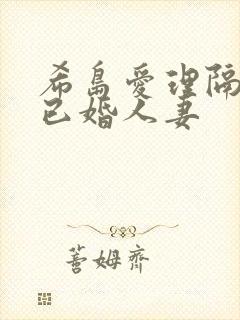 希岛爱理隔壁的已婚人妻