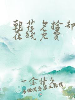 朝花夕拾却已迟在线免费