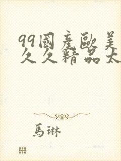 99国产欧美久久久精品太久ta