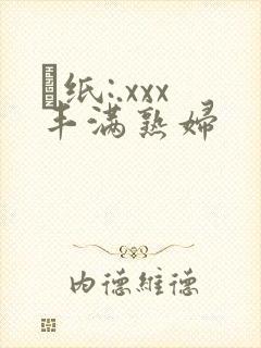 ·纸:.xxx丰满熟妇