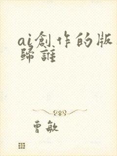 ai创作的版权归谁