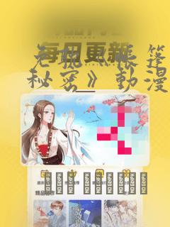 免耽《帐篷里的秘密》动漫：结局+番外