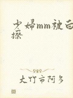 少妇mm被白浆擦