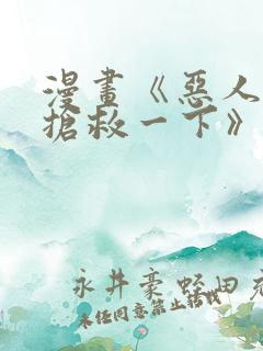 漫画《恶人想要抢救一下》免费阅读
