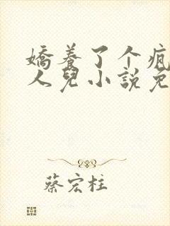 娇养了个疯批美人儿小说免费阅读