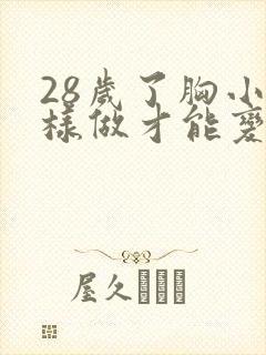 28岁了胸小怎样做才能变大呢
