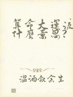 算命大运流年是什么意思?
