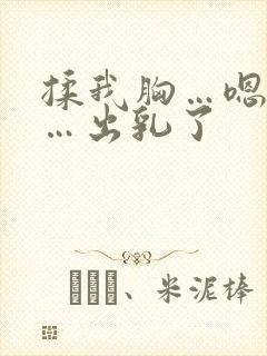 揉我胸…嗯…啊…出乳了