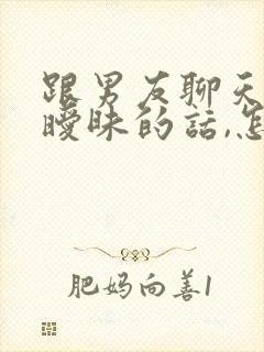 跟男友聊天幽默暧昧的话,怎么说
