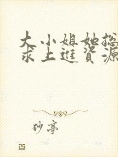大小姐她总是不求上进资源