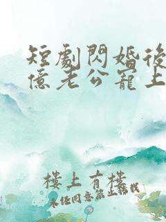 短剧闪婚后被千亿老公宠上天在线观看